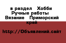  в раздел : Хобби. Ручные работы » Вязание . Приморский край